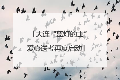 大连“蓝灯的士”爱心送考再度启动