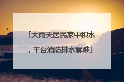 大雨天居民家中积水，丰台消防排水解难