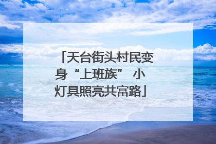 天台街头村民变身“上班族” 小灯具照亮共富路