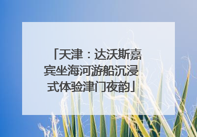 天津：达沃斯嘉宾坐海河游船沉浸式体验津门夜韵