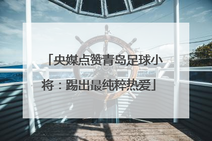 央媒点赞青岛足球小将：踢出最纯粹热爱