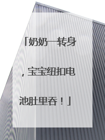 奶奶一转身，宝宝纽扣电池肚里吞！