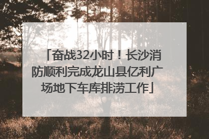 奋战32小时！长沙消防顺利完成龙山县亿利广场地下车库排涝工作