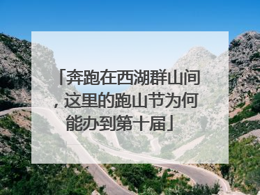 奔跑在西湖群山间，这里的跑山节为何能办到第十届