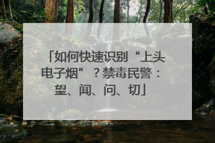 如何快速识别“上头电子烟”？禁毒民警：望、闻、问、切