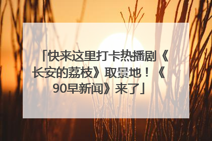 快来这里打卡热播剧《长安的荔枝》取景地！《90早新闻》来了