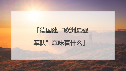 德国建“欧洲最强军队”意味着什么