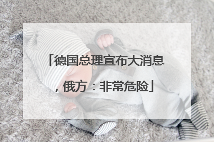 德国总理宣布大消息，俄方：非常危险