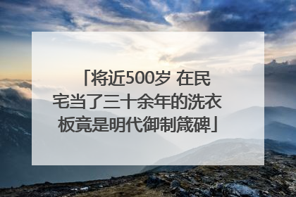 将近500岁 在民宅当了三十余年的洗衣板竟是明代御制箴碑