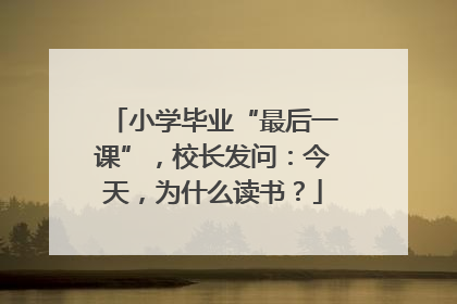 小学毕业“最后一课”，校长发问：今天，为什么读书？