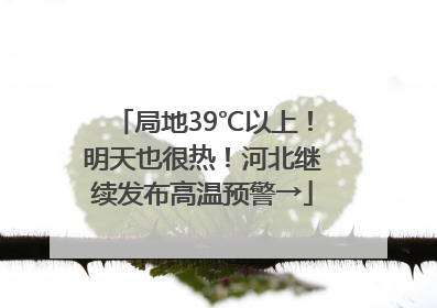 局地39℃以上！明天也很热！河北继续发布高温预警→