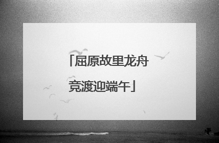 屈原故里龙舟竞渡迎端午