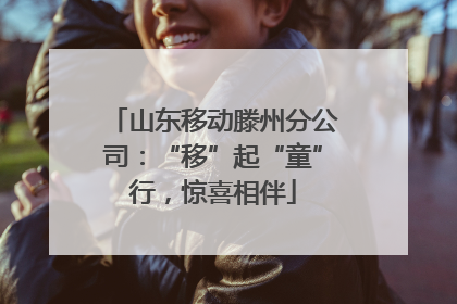 山东移动滕州分公司：“移”起“童”行，惊喜相伴