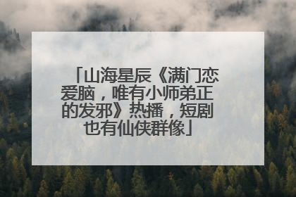 山海星辰《满门恋爱脑，唯有小师弟正的发邪》热播，短剧也有仙侠群像