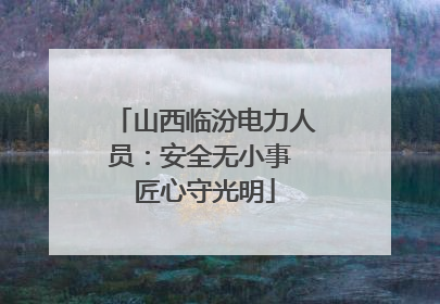山西临汾电力人员：安全无小事 匠心守光明