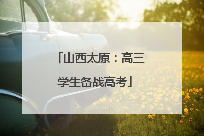 山西太原：高三学生备战高考