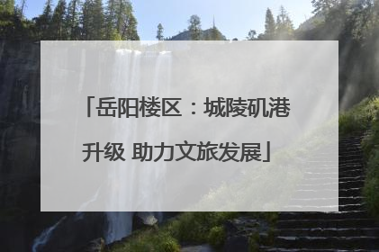 岳阳楼区：城陵矶港升级 助力文旅发展