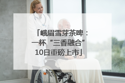 峨眉雪芽茶啤：一杯“三香融合”10日重磅上市