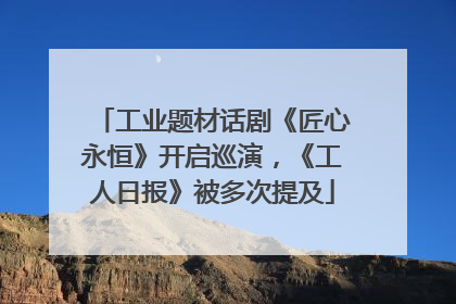 工业题材话剧《匠心永恒》开启巡演，《工人日报》被多次提及