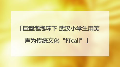 巨型泡泡环下 武汉小学生用笑声为传统文化“打call”