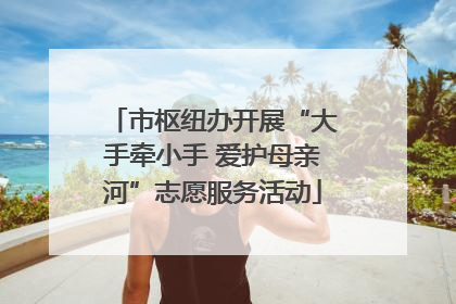市枢纽办开展“大手牵小手 爱护母亲河”志愿服务活动