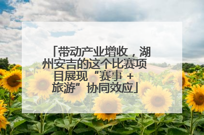 带动产业增收，湖州安吉的这个比赛项目展现“赛事 + 旅游”协同效应
