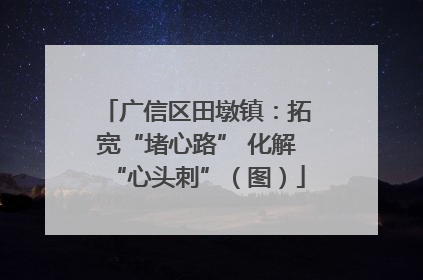 广信区田墩镇：拓宽“堵心路” 化解“心头刺”（图）