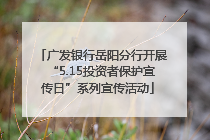 广发银行岳阳分行开展“5.15投资者保护宣传日”系列宣传活动