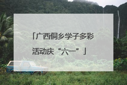 广西侗乡学子多彩活动庆“六一”
