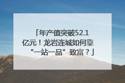 年产值突破52.1亿元！龙岩连城如何靠“一站一品”致富？