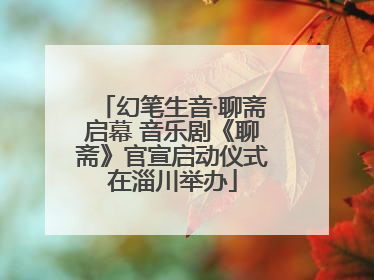 幻笔生音·聊斋启幕 音乐剧《聊斋》官宣启动仪式在淄川举办