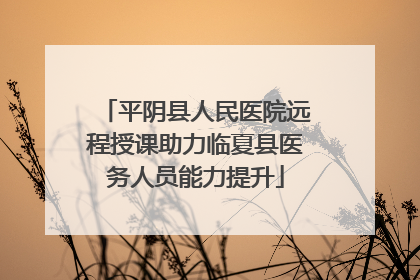 平阴县人民医院远程授课助力临夏县医务人员能力提升