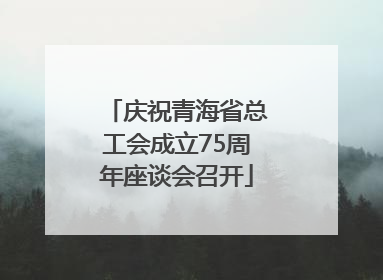 庆祝青海省总工会成立75周年座谈会召开