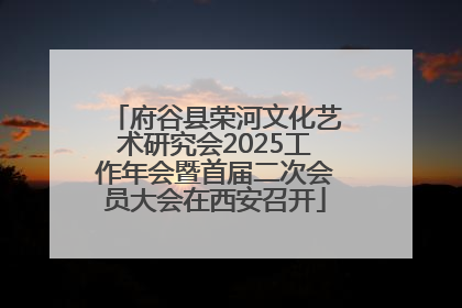 府谷县荣河文化艺术研究会2025工作年会暨首届二次会员大会在西安召开