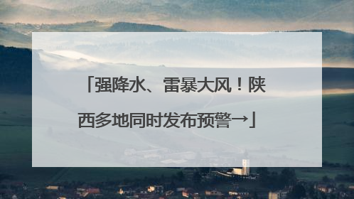 强降水、雷暴大风！陕西多地同时发布预警→