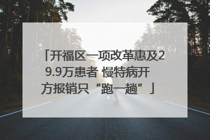 开福区一项改革惠及29.9万患者 慢特病开方报销只“跑一趟”