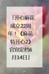 开心麻花成立22周年！《麻花特开心2》官宣定档6月14日