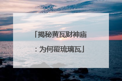 揭秘黄瓦财神庙：为何覆琉璃瓦