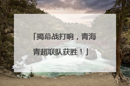 揭幕战打响，青海青超联队获胜！