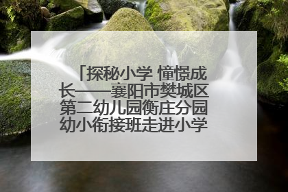 探秘小学 憧憬成长——襄阳市樊城区第二幼儿园衡庄分园幼小衔接班走进小学开展参观体验活动