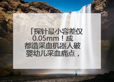探针最小容差仅0.05mm！成都造采血机器人破婴幼儿采血痛点，获数千万融资