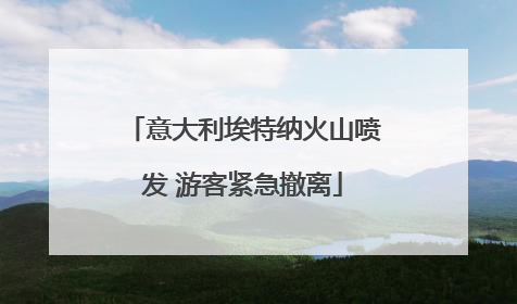 意大利埃特纳火山喷发 游客紧急撤离