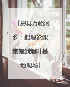 房县万峪河乡：把理论课堂搬到烟叶基地现场