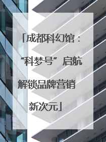 成都科幻馆：“科梦号”启航 解锁品牌营销新次元