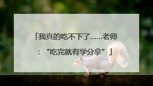 我真的吃不下了……老师：“吃完就有学分拿”