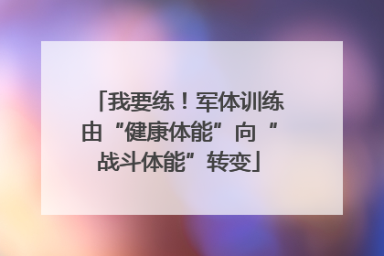 我要练！军体训练由“健康体能”向“战斗体能”转变