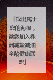 找出属于您的海报，邀您加入株洲减盐减油全龄健康联盟