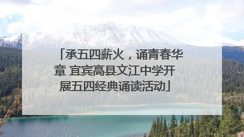 承五四薪火，诵青春华章 宜宾高县文江中学开展五四经典诵读活动