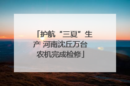护航“三夏”生产 河南沈丘万台农机完成检修