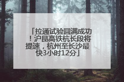 拉通试验圆满成功！沪昆高铁杭长段将提速，杭州至长沙最快3小时12分